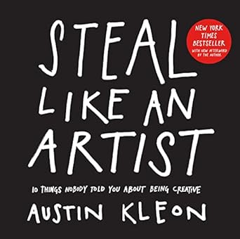 Steal Like an Artist: 10 Things Nobody Told You About Being Creative by Austin Kleon